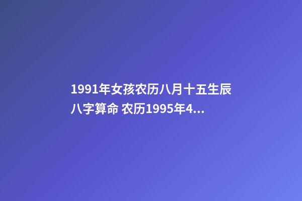 1991年女孩农历八月十五生辰八字算命 农历1995年4月28日酉时出生女命求八字算命-第1张-观点-玄机派